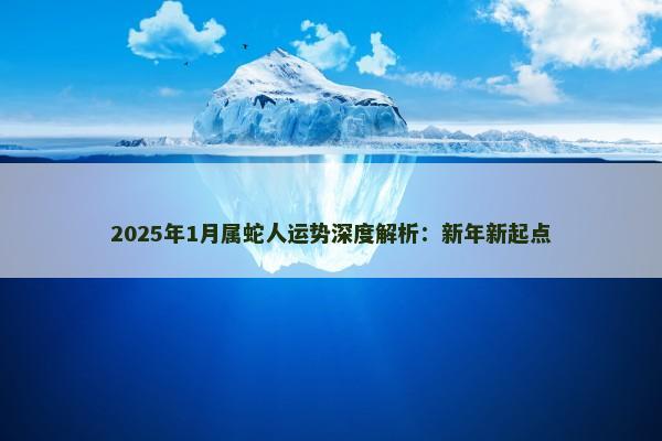 2025年1月属蛇人运势深度解析：新年新起点