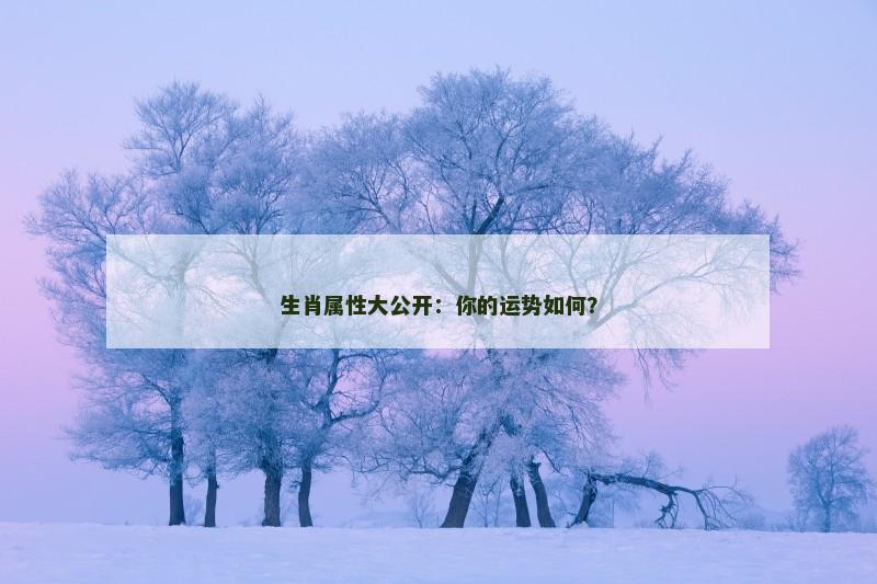 生肖属性大公开：你的运势如何？