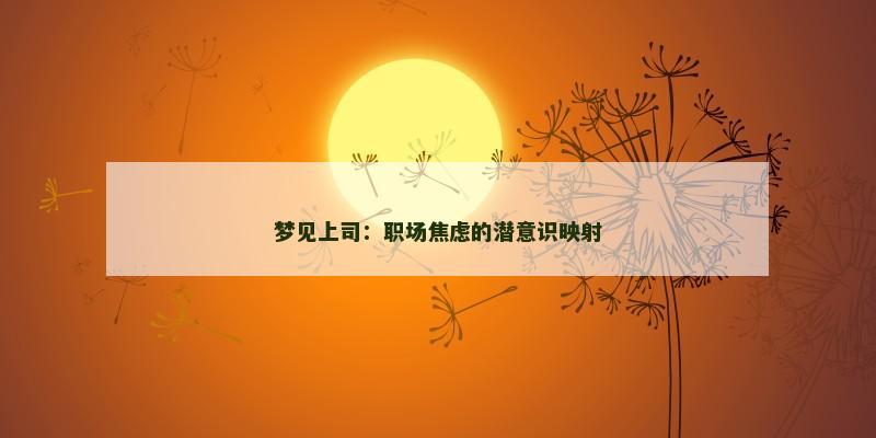 梦见上司：职场焦虑的潜意识映射