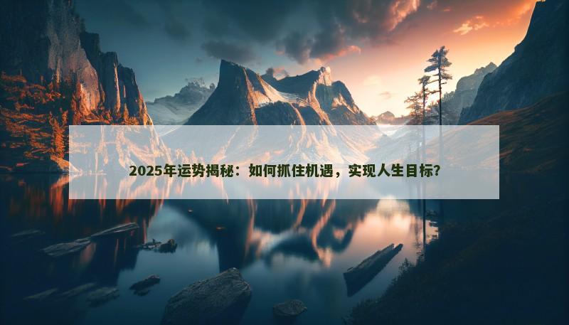 2025年运势揭秘：如何抓住机遇，实现人生目标？
