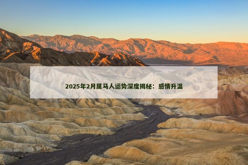 2025年2月属马人运势深度揭秘：感情升温