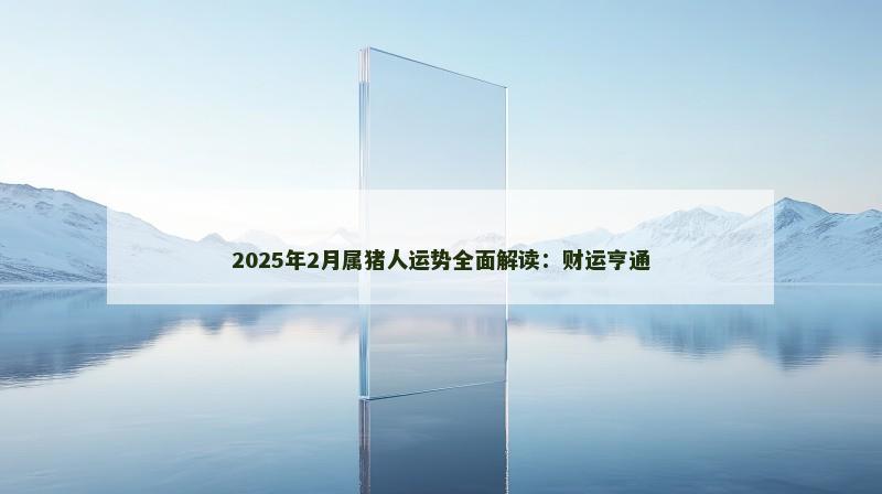 2025年2月属猪人运势全面解读：财运亨通
