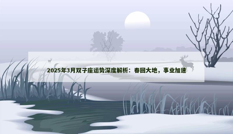 2025年3月双子座运势深度解析：春回大地，事业加速