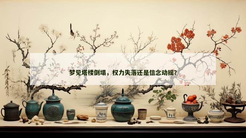 梦见塔楼倒塌，权力失落还是信念动摇？