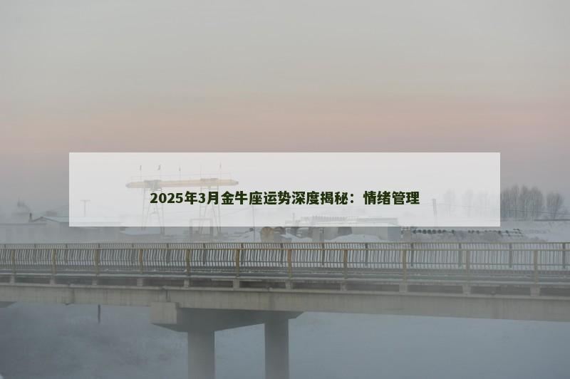 2025年3月金牛座运势深度揭秘：情绪管理