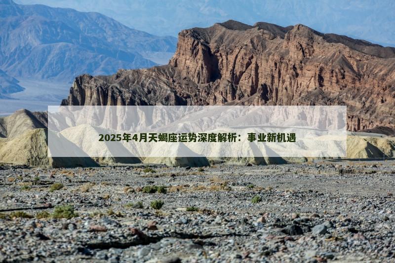 2025年4月天蝎座运势深度解析：事业新机遇