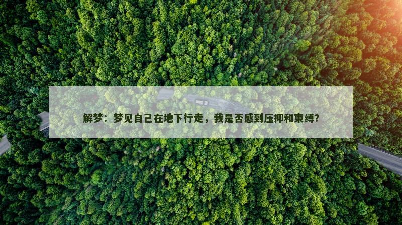 解梦：梦见自己在地下行走，我是否感到压抑和束缚？