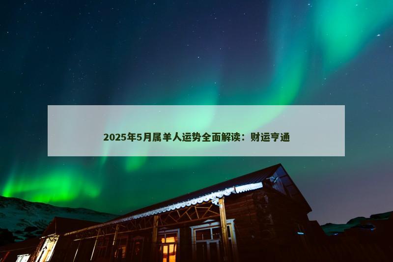 2025年5月属羊人运势全面解读：财运亨通