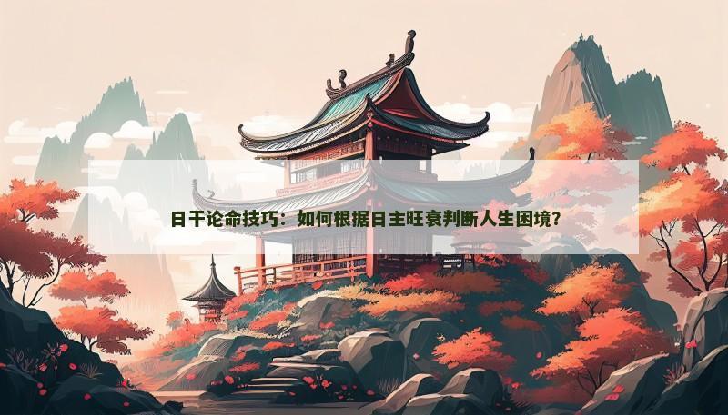 日干论命技巧：如何根据日主旺衰判断人生困境？