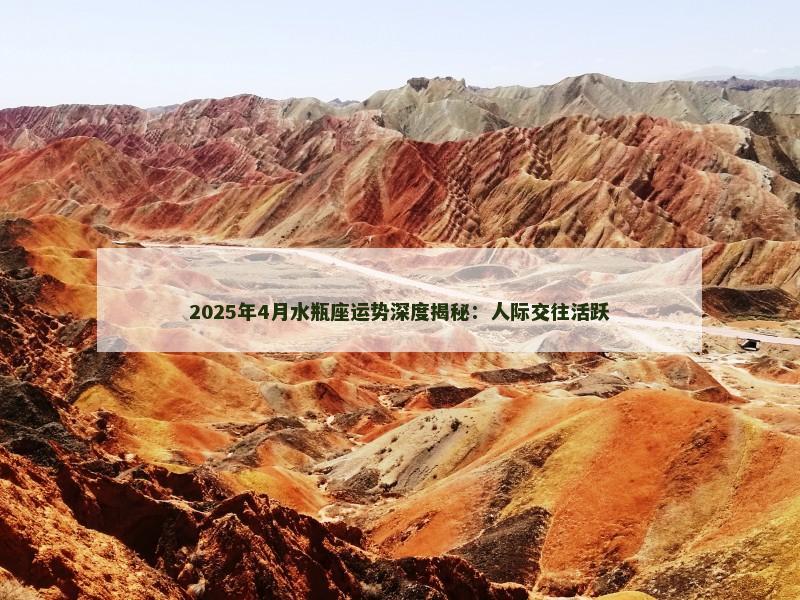 2025年4月水瓶座运势深度揭秘：人际交往活跃