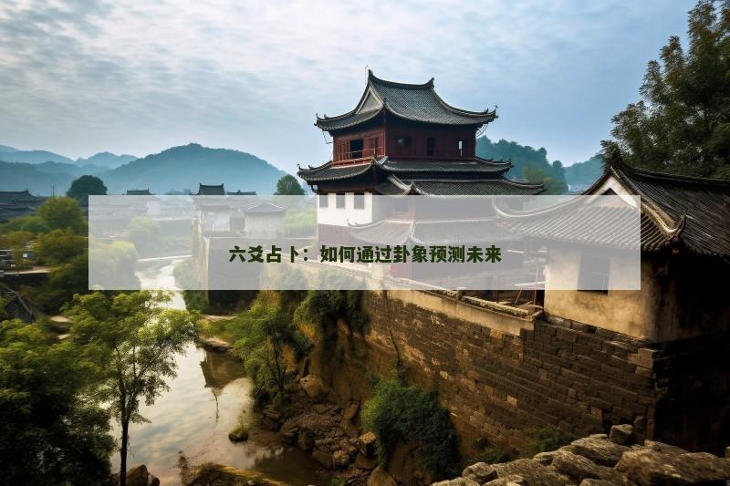 六爻占卜：如何通过卦象预测未来