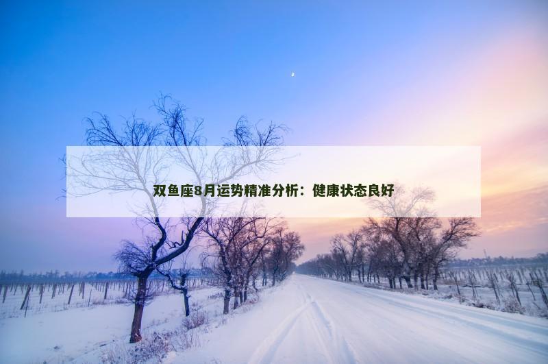 双鱼座8月运势精准分析：健康状态良好