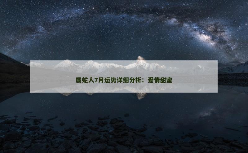 属蛇人7月运势详细分析：爱情甜蜜