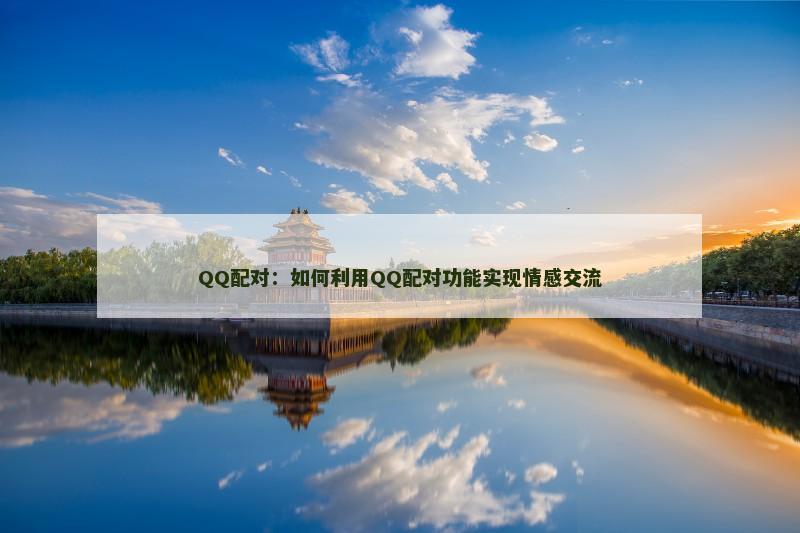QQ配对：如何利用QQ配对功能实现情感交流