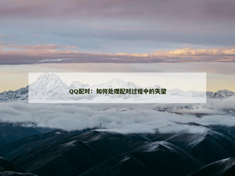 QQ配对：如何处理配对过程中的失望