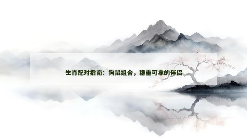 生肖配对指南：狗鼠组合，稳重可靠的伴侣
