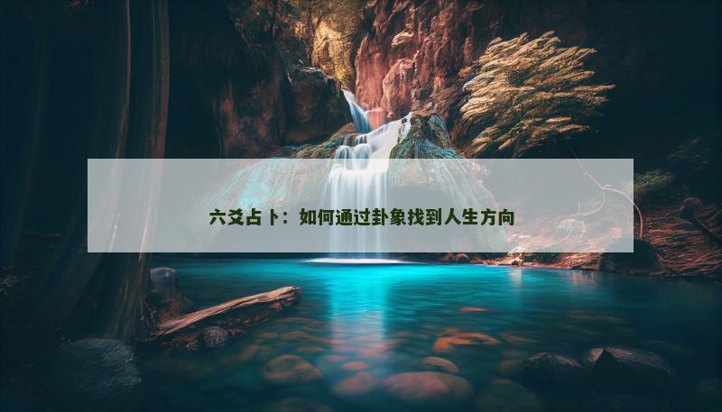 六爻占卜：如何通过卦象找到人生方向
