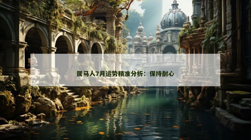 属马人7月运势精准分析：保持耐心
