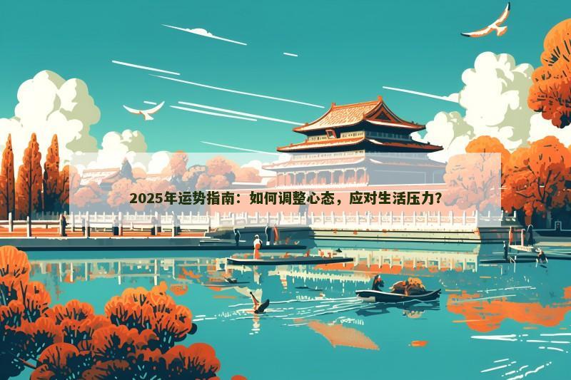 2025年运势指南：如何调整心态，应对生活压力？