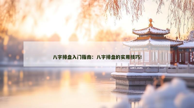 八字排盘入门指南：八字排盘的实用技巧！