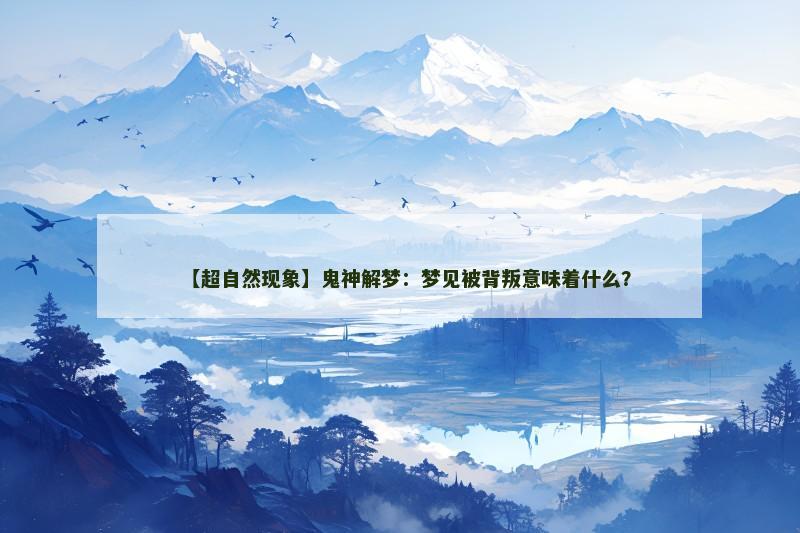 【超自然现象】鬼神解梦：梦见被背叛意味着什么？
