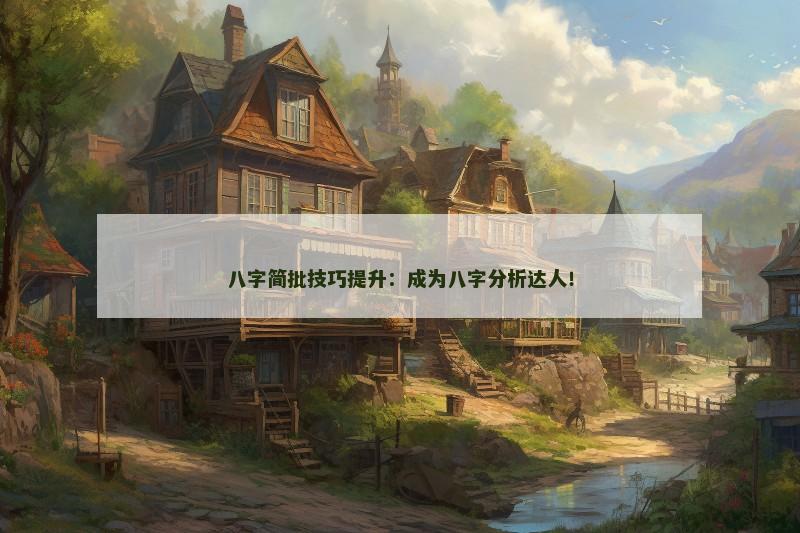 八字简批技巧提升：成为八字分析达人！