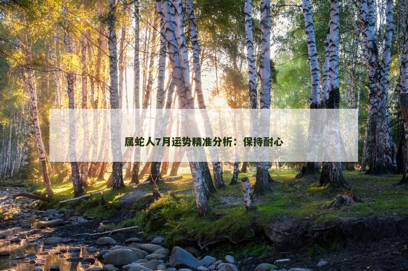 属蛇人7月运势精准分析：保持耐心