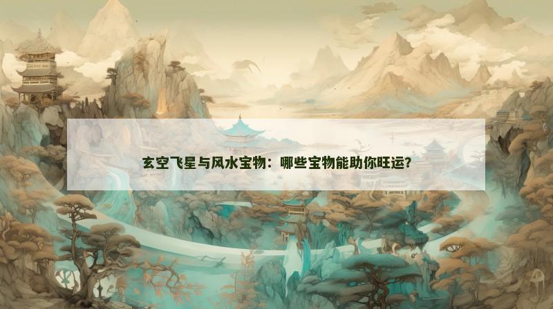 玄空飞星与风水宝物：哪些宝物能助你旺运？