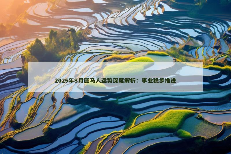 2025年8月属马人运势深度解析：事业稳步推进