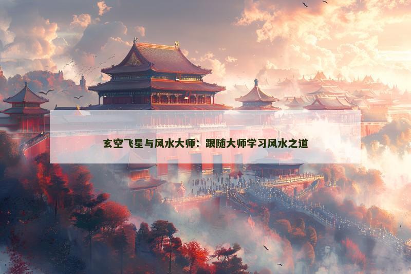 玄空飞星与风水大师：跟随大师学习风水之道