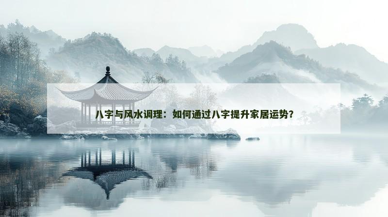八字与风水调理：如何通过八字提升家居运势？