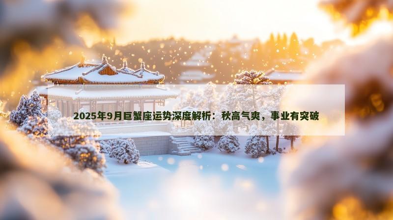 2025年9月巨蟹座运势深度解析：秋高气爽，事业有突破