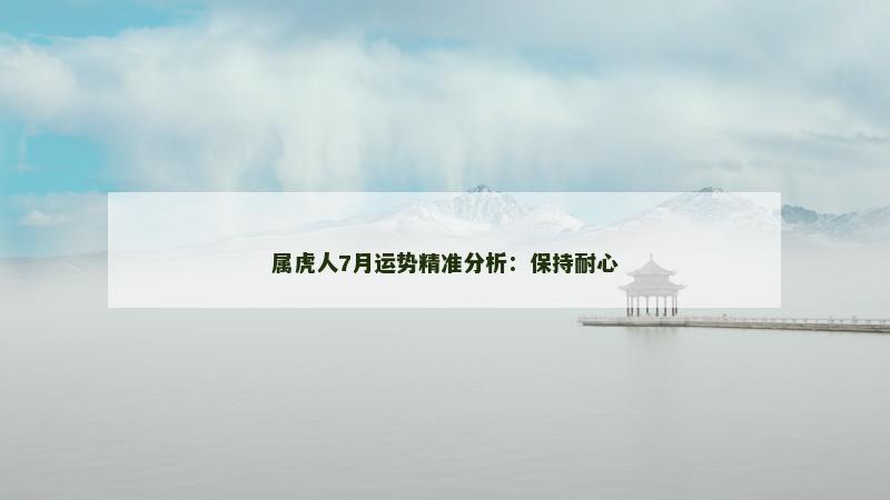 属虎人7月运势精准分析：保持耐心