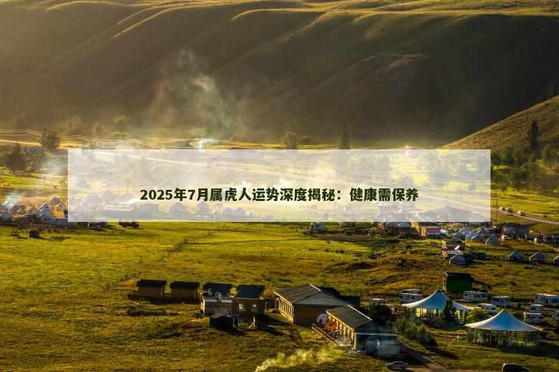 2025年7月属虎人运势深度揭秘：健康需保养