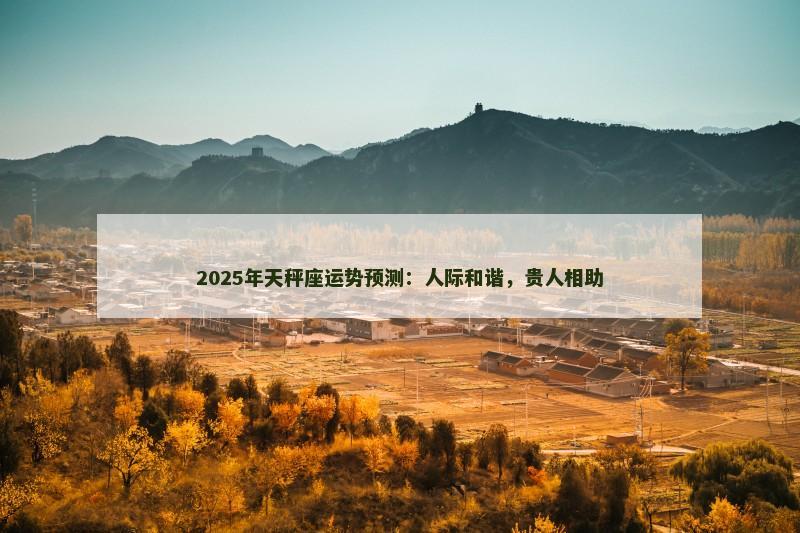 2025年天秤座运势预测：人际和谐，贵人相助