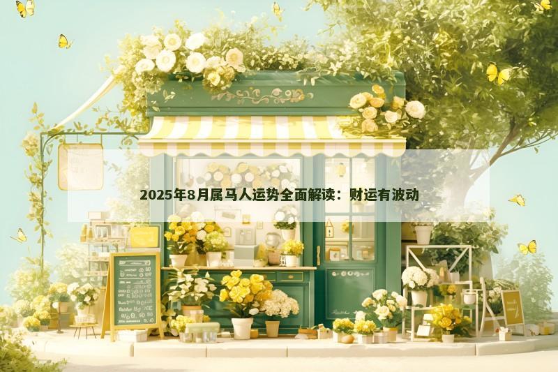 2025年8月属马人运势全面解读：财运有波动