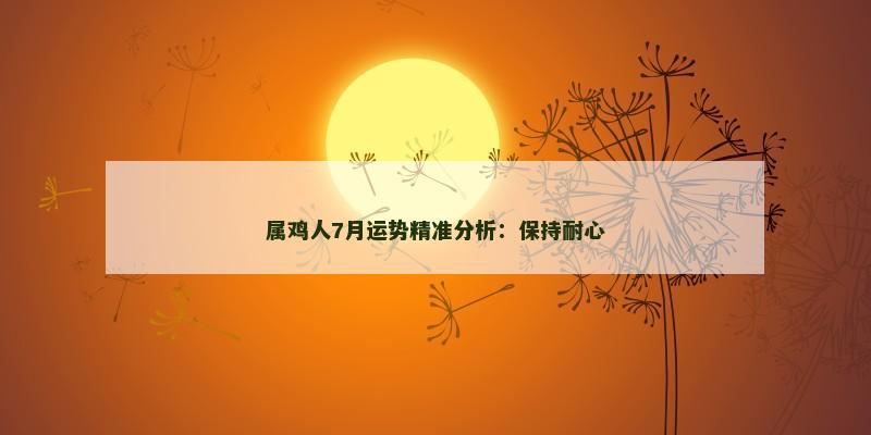 属鸡人7月运势精准分析：保持耐心