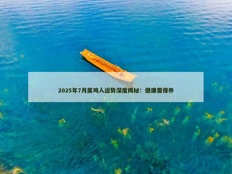 2025年7月属鸡人运势深度揭秘：健康需保养
