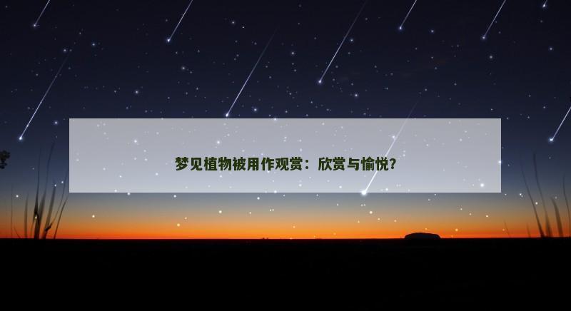 梦见植物被用作观赏：欣赏与愉悦？