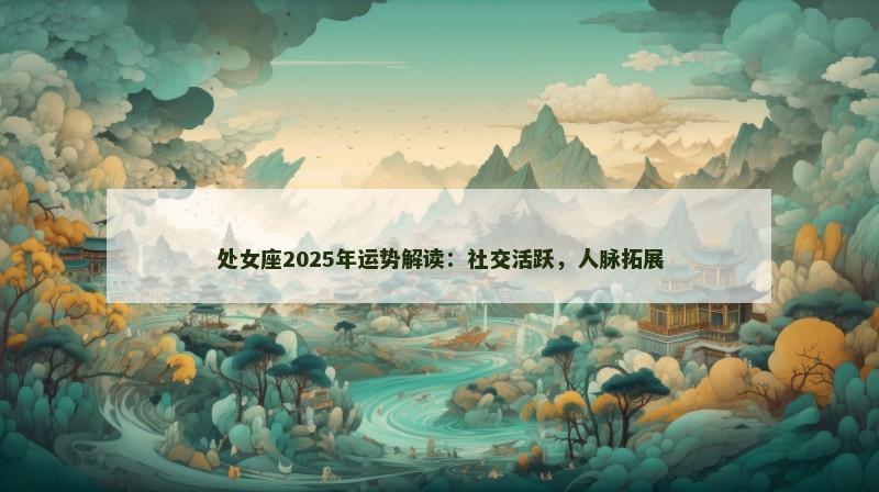 处女座2025年运势解读：社交活跃，人脉拓展