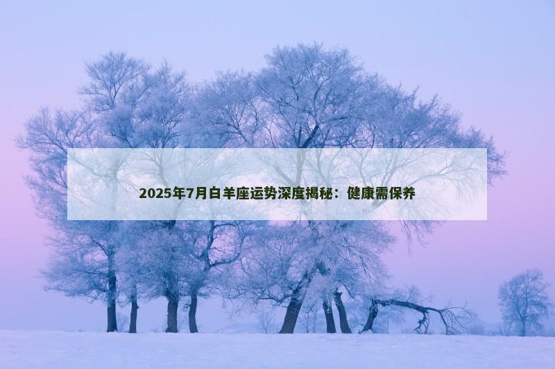 2025年7月白羊座运势深度揭秘：健康需保养