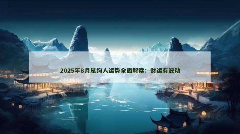 2025年8月属狗人运势全面解读：财运有波动