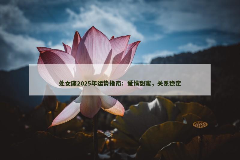 处女座2025年运势指南：爱情甜蜜，关系稳定
