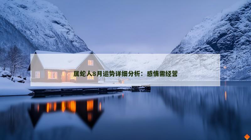 属蛇人8月运势详细分析：感情需经营