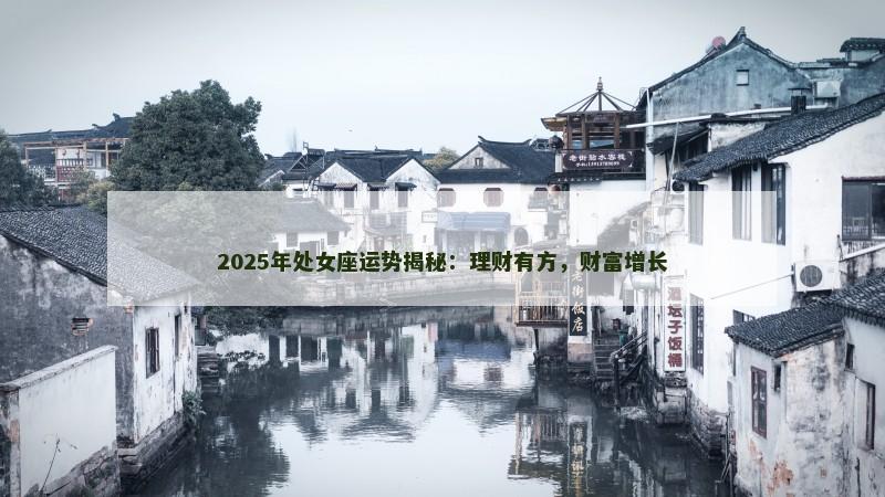 2025年处女座运势揭秘：理财有方，财富增长