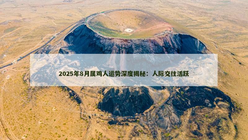 2025年8月属鸡人运势深度揭秘：人际交往活跃