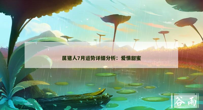 属猪人7月运势详细分析：爱情甜蜜