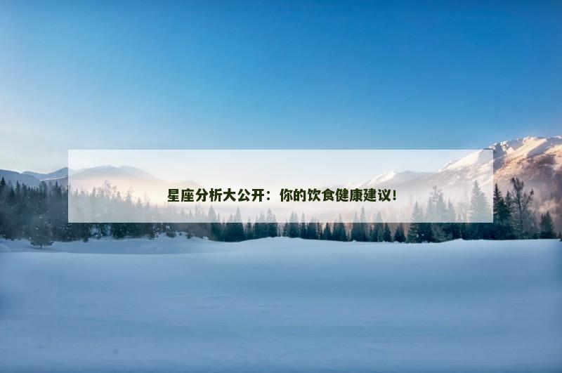 星座分析大公开：你的饮食健康建议！