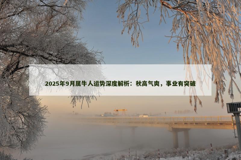 2025年9月属牛人运势深度解析：秋高气爽，事业有突破