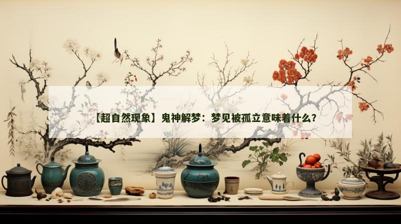 【超自然现象】鬼神解梦：梦见被孤立意味着什么？
